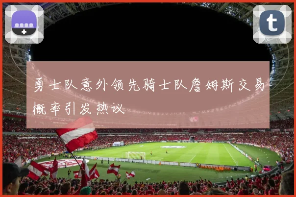 勇士队意外领先骑士队詹姆斯交易概率引发热议