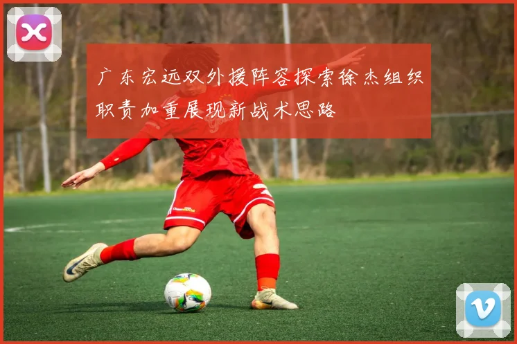广东宏远双外援阵容探索徐杰组织职责加重展现新战术思路