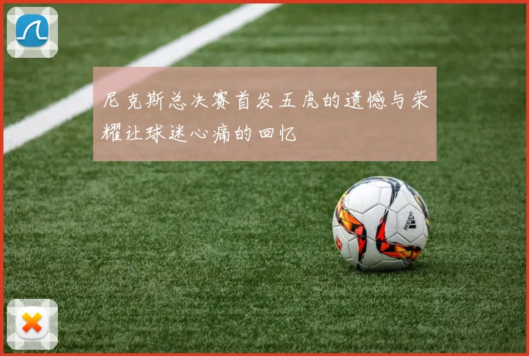 尼克斯总决赛首发五虎的遗憾与荣耀让球迷心痛的回忆