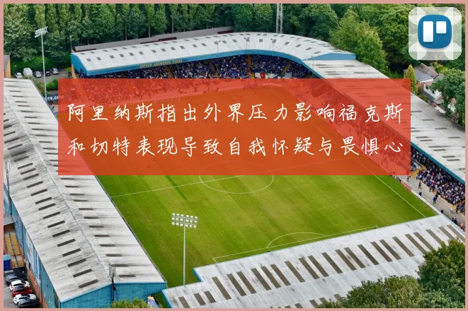阿里纳斯指出外界压力影响福克斯和切特表现导致自我怀疑与畏惧心理