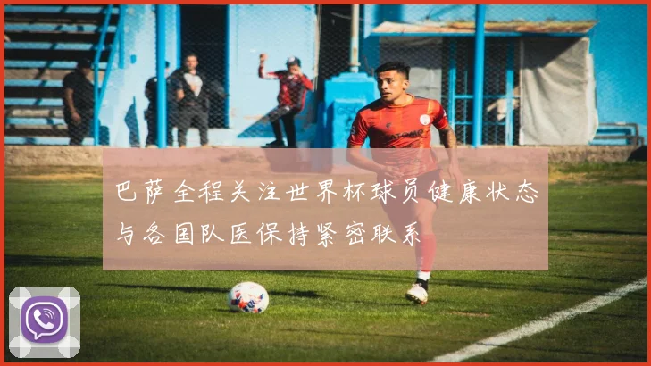 巴萨全程关注世界杯球员健康状态与各国队医保持紧密联系