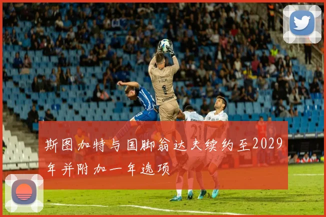 斯图加特与国脚翁达夫续约至2029年并附加一年选项