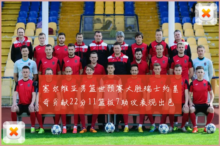 塞尔维亚男篮世预赛大胜瑞士约基奇贡献22分11篮板7助攻表现出色