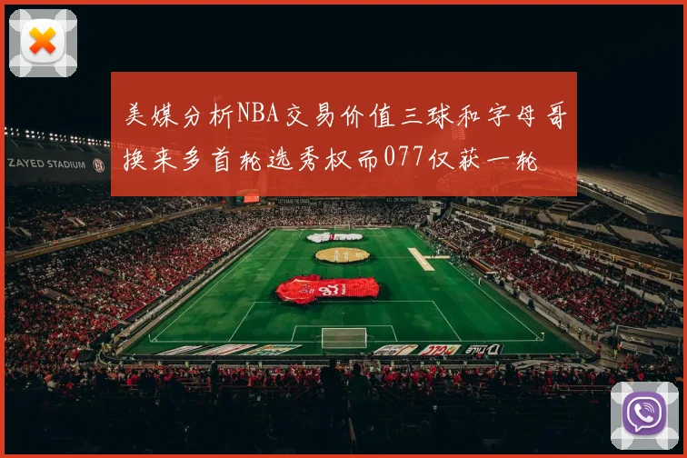 美媒分析NBA交易价值三球和字母哥换来多首轮选秀权而077仅获一轮