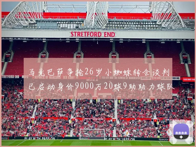 马竞巴萨争抢26岁小蜘蛛转会谈判已启动身价9000万20球9助助力球队
