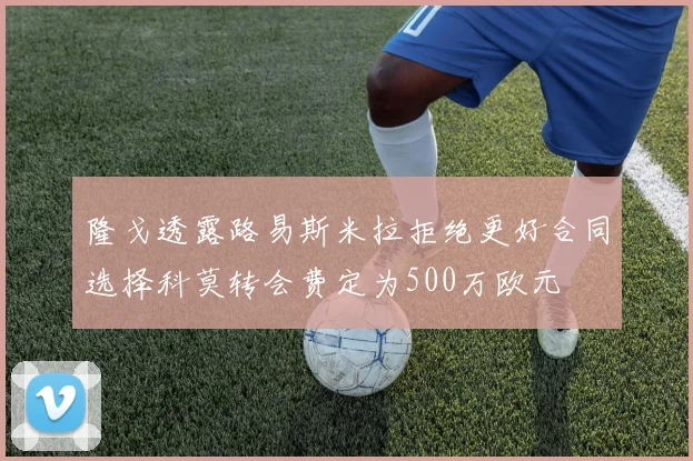 隆戈透露路易斯米拉拒绝更好合同选择科莫转会费定为500万欧元
