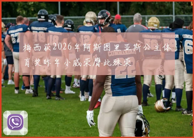 梅西获2026年阿斯图里亚斯公主体育奖昨年小威荣膺此殊荣